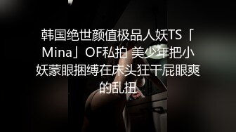 韩国绝世颜值极品人妖TS「Mina」OF私拍 美少年把小妖蒙眼捆缚在床头狂干屁眼爽的乱扭