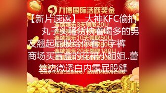 【新片速遞】  大神KFC偷拍 ❤️ 丸子头骚货扶着喝多的男友翘起屁股给你看丁字裤❤️商场买盲盒的花裙小姐姐..蕾丝边微透白内露屁股缝