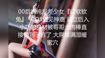 00后清纯反差少女『LT软软兔』✿COS遇见神鹿 站立后入 小巧的身材被哥哥大肉棒直接捅到子宫了 大屌撑满湿暖蜜穴