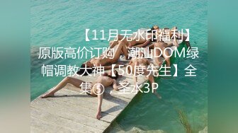 ⚫️⚫️【11月无水印福利】原版高价订购，潮汕DOM绿帽调教大神【50度先生】全集⑤，圣水3P