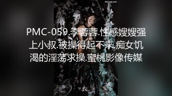 PMC-059.李蓉蓉.性感嫂嫂强上小叔.被操得起不来.痴女饥渴的淫荡求操.蜜桃影像传媒