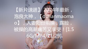 【新片速遞】 2024年最新，泡良大神，【dulianmaomao】，人妻阳台前操，露脸，被操的高潮痛苦又享受！[1.56G/MP4/21:29]