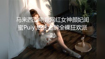 马来西亚电竞网红女神颜妃闺蜜Puiy 纸迷金醉全裸狂欢派对