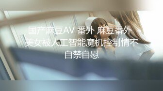 国产麻豆AV 番外 麻豆番外 美女被人工智能魔机控制情不自禁自慰