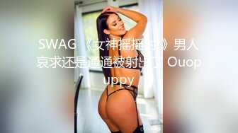 SWAG 《女神摇摇射!》男人哀求还是通通被射出了 Ouopuppy