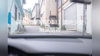 麻豆傳媒 MSD131 清純少女嫩逼飄香