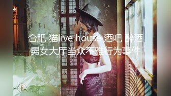 合肥 猫live house 酒吧 醉酒男女大厅当众不雅行为事件