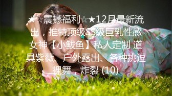 ★☆震撼福利☆★12月最新流出，推特顶级SS级巨乳性感女神【小鲅鱼】私人定制 道具紫薇、户外露出、各种挑逗裸舞，炸裂 (10)