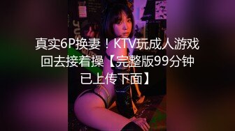 真实6P换妻！KTV玩成人游戏回去接着操【完整版99分钟已上传下面】