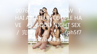 0076 - THIS​ IS​ HOW​ THAI AMATEUR COUPLE HAVE​ A​ GOOD NIGHT SEX ／ 完善 เสียงไทย (ph5f73df7bc38a1)