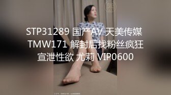 STP31289 国产AV 天美传媒 TMW171 解封后找粉丝疯狂宣泄性欲 尤莉 VIP0600