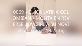 0069 - CHICA LATINA COLOMBIANA MONTA EN REVERSE COWGIRL A SU NOVIO (ph632e1c7e62336)