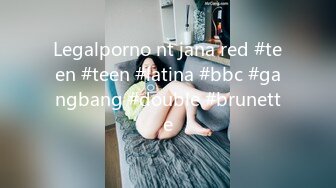 Legalporno nt jana red #teen #teen #latina #bbc #gangbang #double #brunette