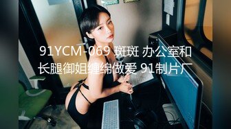 91YCM-069 斑斑 办公室和长腿御姐缠绵做爱 91制片厂